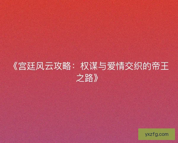 《宫廷风云攻略:权谋与爱情交织的帝王之路》 《宫廷风云攻略:权谋与爱情交织的帝王之路》