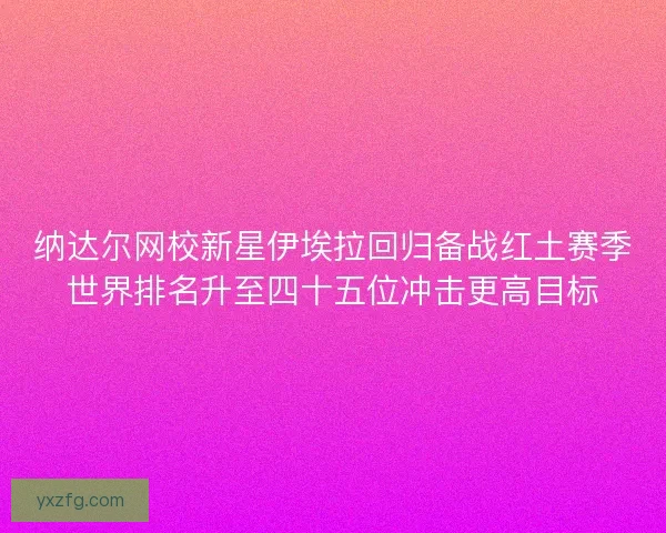 纳达尔网校新星伊埃拉回归备战红土赛季世界排名升至四十五位冲击更高目标