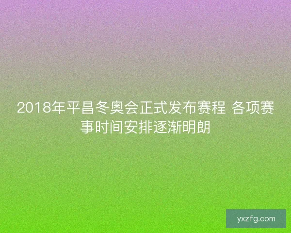 2018年平昌冬奥会正式发布赛程 各项赛事时间安排逐渐明朗