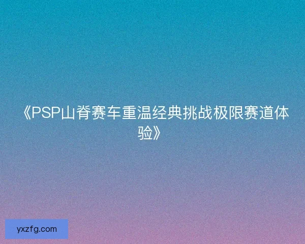 《PSP山脊赛车重温经典挑战极限赛道体验》