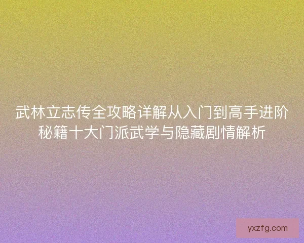 武林立志传全攻略详解从入门到高手进阶秘籍十大门派武学与隐藏剧情解析