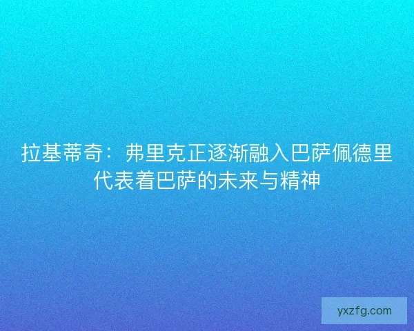 拉基蒂奇：弗里克正逐渐融入巴萨佩德里代表着巴萨的未来与精神